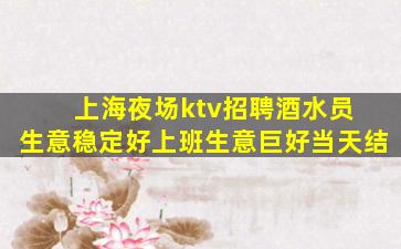 上海夜场ktv招聘酒水员 生意稳定好上班生意巨好当天结